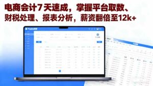 电商会计7天速成,掌握平台取数、财税处理、报表分析,薪资翻倍至12k+-离锋创库