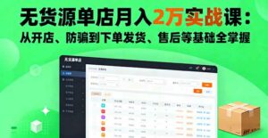 无货源单店月入2万实战课:从开店、防骗到下单发货、售后等基础全掌握-离锋创库