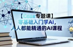 【Coze专题课】零基础入门学AI,人人都能精通的AI课程-离锋创库