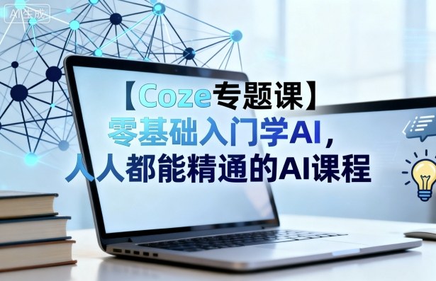 【Coze专题课】零基础入门学AI，人人都能精通的AI课程-离锋创库