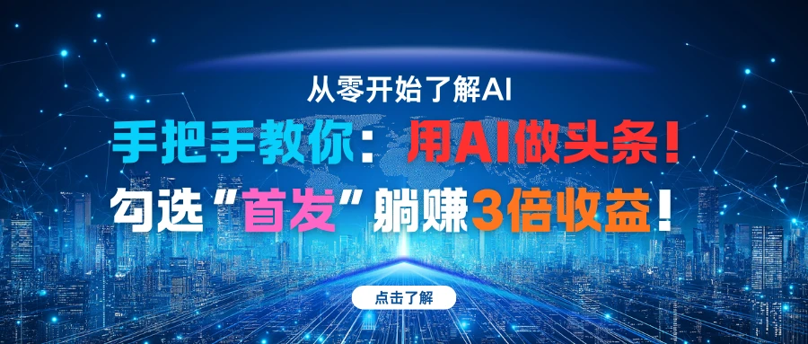 手把手教你：用AI做头条！勾选“首发”躺赚3倍收益！-离锋创库