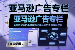 亚马逊广告专栏:运营总监手把手带你揭秘亚马逊广告的底层逻辑-离锋创库