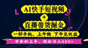 AI快手短视频+直播带货掘金,一部手机,上午做 下午见收益,学会秒上手…-离锋创库