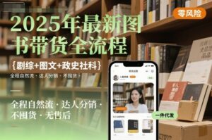 2025年最新图书带货全流程,剧综+图文+政史社科,全程自然流,达人分销,不囤货,无售后-离锋创库