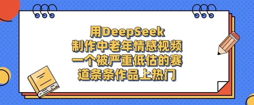 用DeepSeek制作，中老年情感视频，一个被严重低估的赛道，条条作品上热门-离锋创库