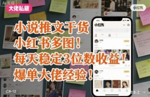 小说推文干货之小红书多图每天稳定3位数收益爆单大佬经验分享-离锋创库