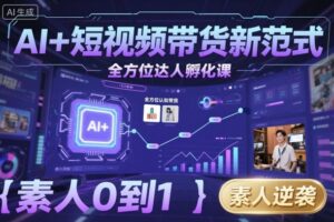 AI+短视频带货新范式全方位达人孵化课,素人也可以从0到1,全方位认知短视频带货-离锋创库