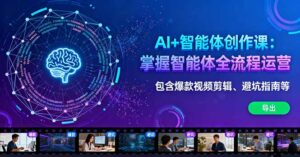 AI+智能体创作课：掌握智能体全流程运营。包含爆款视频剪辑、避坑指南等-离锋创库