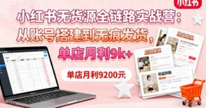 小红书无货源全链路实战营：从账号搭建到无痕发货，单店月利9k+-离锋创库
