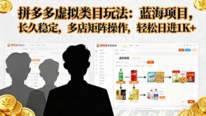 拼多多虚拟类目玩法，蓝海项目，长久稳定，多店矩阵操作，轻松日进1K+-离锋创库