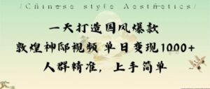 一天打造国风爆款敦煌神邸视频单日变现1k+人群精准,上手简单-离锋创库