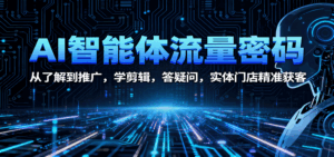 AI智能体流量密码:从了解到推广,学剪辑,答疑问,实体门店精准获客-离锋创库