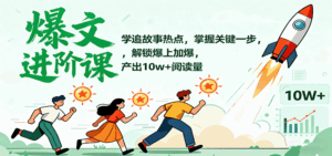 爆文进阶课:学追故事热点,掌握关键一步,解锁爆上加爆,产出10w+阅读量-离锋创库