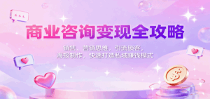 商业咨询变现全攻略:销售、营销思维,引流锁客,海报制作,快速打造私域赚钱模式-离锋创库