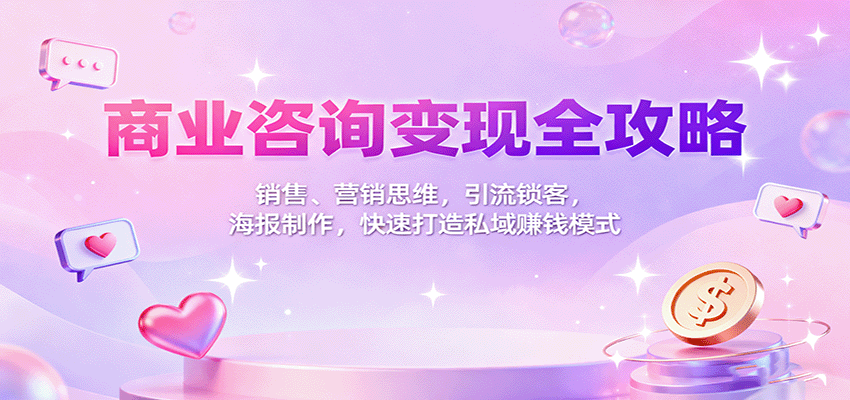 商业咨询变现全攻略：销售、营销思维，引流锁客，海报制作，快速打造私域赚钱模式-离锋创库