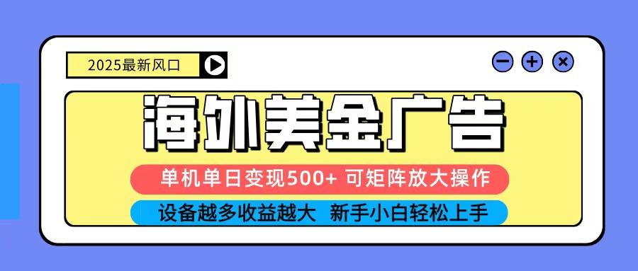 2025吃肉海外美金广告,单机单日变现500+,矩阵可无限放大,新手小白轻松上手-离锋创库
