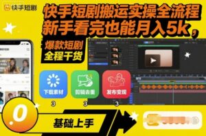 快手短剧搬运实操全流程，新手看完也能月入5k，全程干货-离锋创库