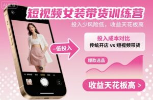 短视频女装带货训练营，投入少风险低，收益天花板高-离锋创库