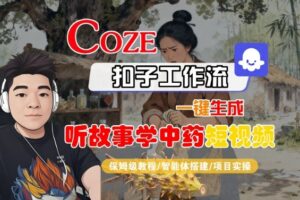 Coze扣子智能体工作流一键生成“听故事学中药“短视频，全流程保姆级教学-离锋创库