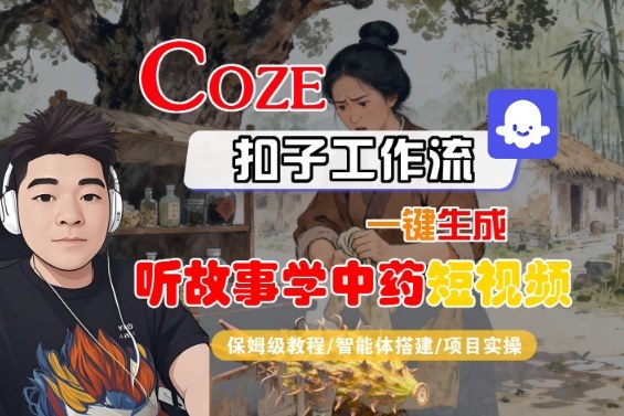 Coze扣子智能体工作流一键生成“听故事学中药“短视频，全流程保姆级教学-离锋创库