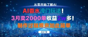 AI香水冷门玩法！3月卖2000单收益2w多！制作过程原来如此简单-离锋创库