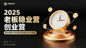 2025老板稳赚创业营：商业博弈中高级思维和生存策略，帮助创业者快速盈利-离锋创库