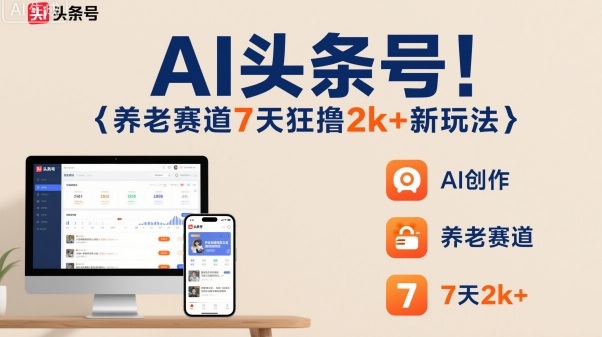 AI头条号，7天狂撸2k+，做养老赛道，新风口新玩法-离锋创库