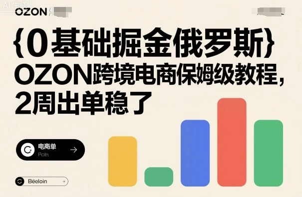 【精】0基础掘金俄罗斯，OZON跨境电商保姆级教程，2周出单稳了-离锋创库