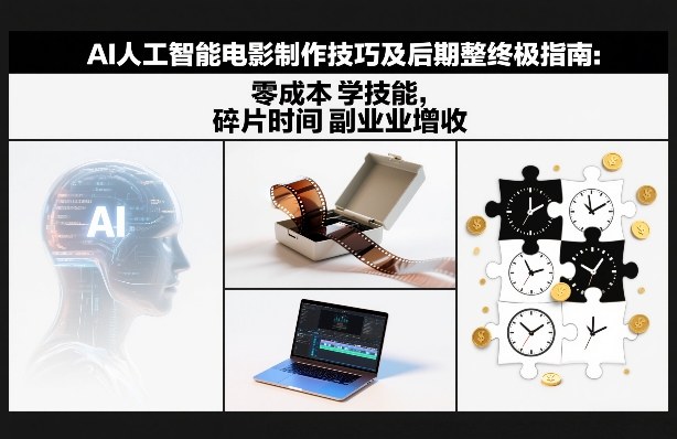 AI人工智能电影制作技巧及后期完整终极指南：零成本学技能，碎片时间副业增收-离锋创库