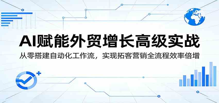 AI赋能外贸增长高级实战：从零搭建自动化工作流，实现拓客营销全流程效率倍增-离锋创库