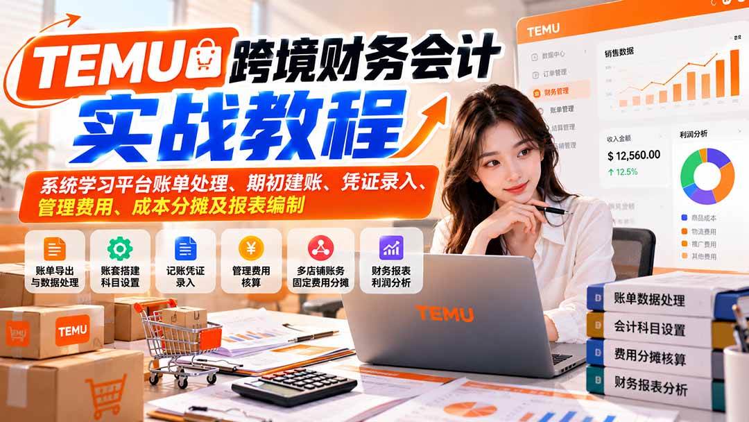（21057期）TEMU跨境财务会计实战教程：系统学习平台账单处理、期初建账、凭证录入、管理费用、成本分摊及报表编制-离锋创库
