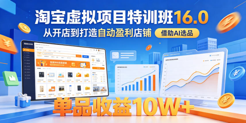 淘宝虚拟项目特训班16.0,从开店到打造自动盈利店铺,借助AI选品,单品收益10W+(更新5月)-离锋创库