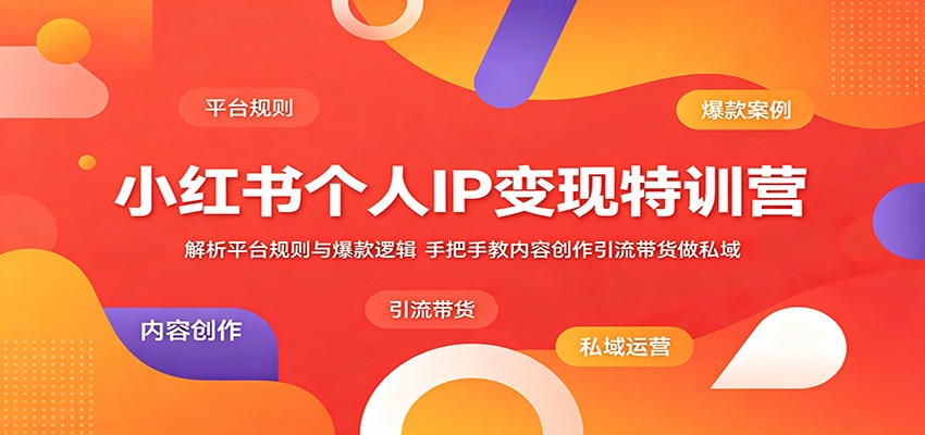 小红书个人IP变现特训营:解析平台规则与爆款逻辑,手把手教内容创作引流带货做私域-离锋创库
