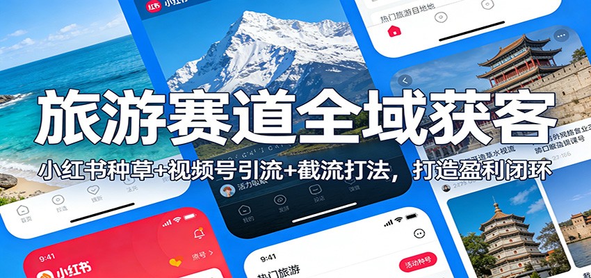 旅游赛道全域获客：小红书种草+视频号引流+截流打法，打造盈利闭环-离锋创库