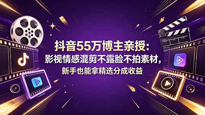 (18397期)抖音55万博主亲授:影视情感混剪不露脸不拍素材,新手也能拿精选分成收益-离锋创库