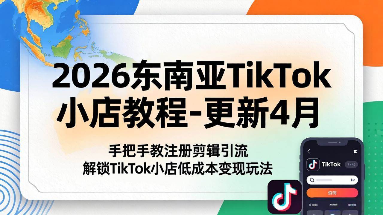 （18180期）2026东南亚TikTok小店教程-更新4月，手把手教注册剪辑引流，解锁TikTok小店低成本变现玩法-离锋创库