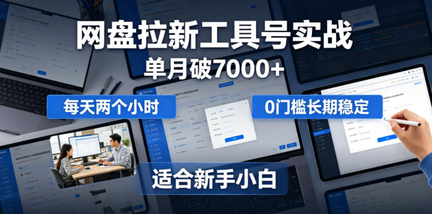 单月破7000+，网盘拉新工具号实战，每天两个小时，0门槛长期稳定，适合新手小白-离锋创库