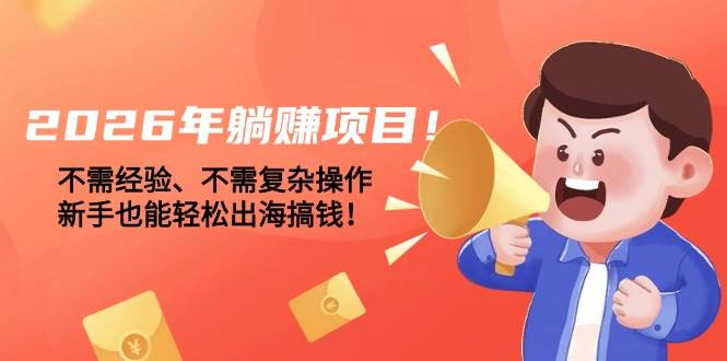 （17448期）2026年躺赚项目！不需经验、不需复杂操作，新手也能轻松出海搞钱！-离锋创库