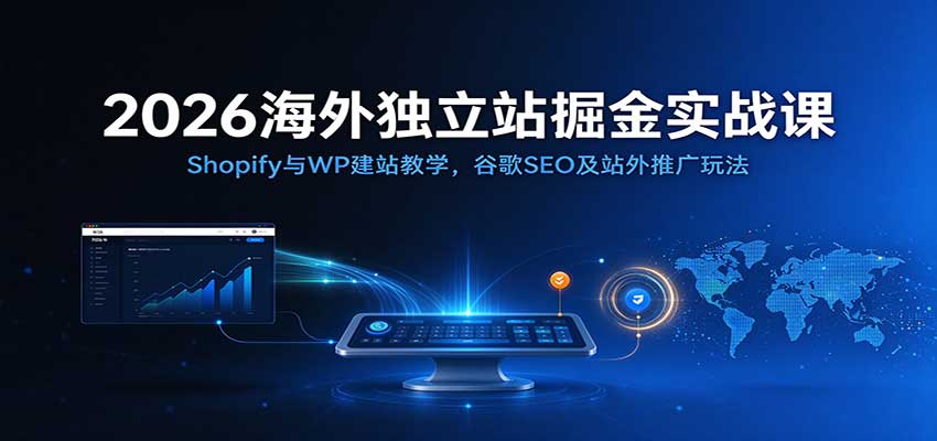 2026海外独立站掘金实战课:Shopify与WP建站教学,谷歌SEO及站外推广玩法-离锋创库