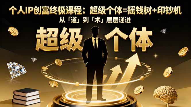 （16365期）个人IP创富终极课程：超级个体=摇钱树+印钞机，从「道」到「术」层层递进-离锋创库