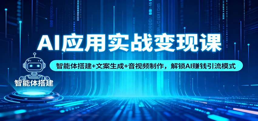 AI应用实战变现课:智能体搭建+文案生成+音视频制作,解锁AI赚钱引流模式-离锋创库