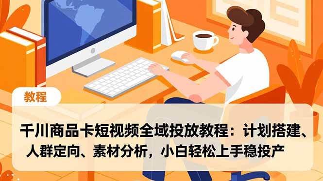 （16851期）千川商品卡短视频全域投放教程：计划搭建、人群定向、素材分析，小白轻松上手稳投产-离锋创库