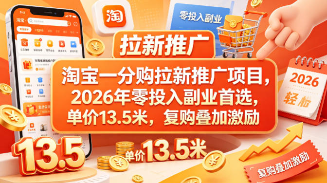 淘宝一分购拉新推广项目，2026年零投入副业首选，单价13.5米，复购叠加激励！-离锋创库