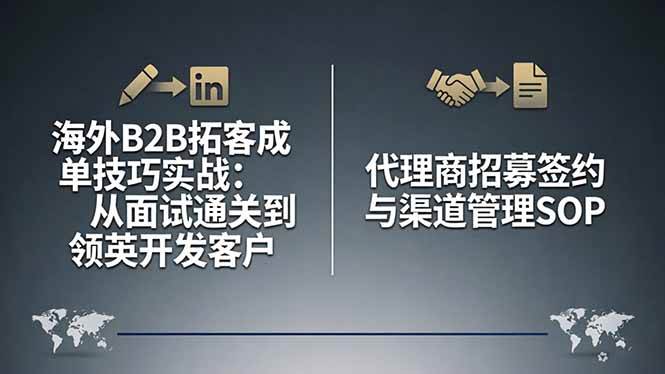 (17985期)海外B2B拓客成单技巧实战:从面试通关到领英开发客户,代理商招募签约与渠道管理SOP-离锋创库