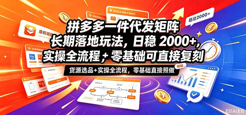 拼多多一件代发矩阵长期落地玩法，日稳2000+，选品货源+实操全流程，零基础可直接复刻-离锋创库