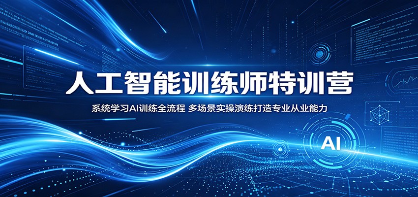 人工智能训练师特训营：系统学习AI训练全流程，多场景实操演练打造专业从业能力-离锋创库