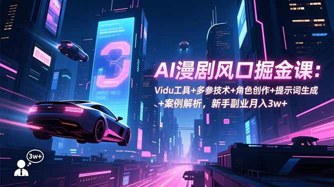 （16738期）AI漫剧风口掘金课：Vidu工具+多参技术+角色创作+提示词生成+案例解析，新手副业月入3w+-离锋创库