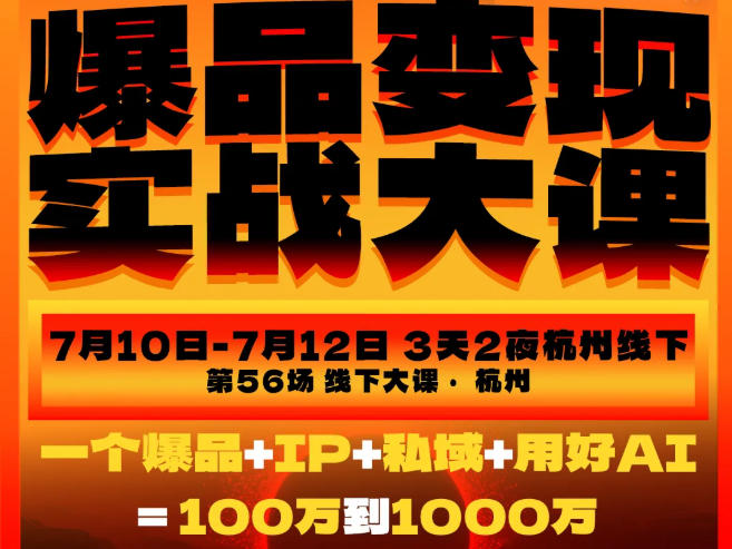 爆品变现实战大课，从爆品，到流量，到成交，一个爆品+IP+私域+用好AI=100W到1000W（7月10-12日）-离锋创库