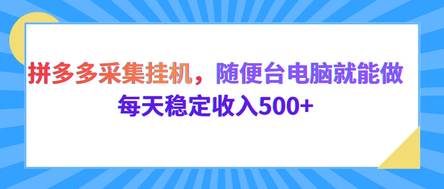 拼多多采集挂机，随便一台电脑就能做，每天稳定收入500+-离锋创库