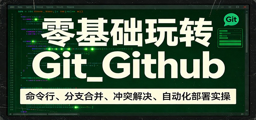 零基础玩转Git_Github:命令行、分支合并、冲突解决、自动化部署实操 零基础玩转Git_Github:命令行、分支合并、冲突解决、自动化部署实操